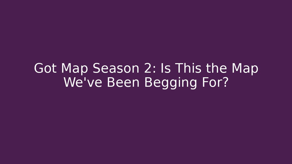 Got Map Season 2: Is This the Map We've Been Begging For?