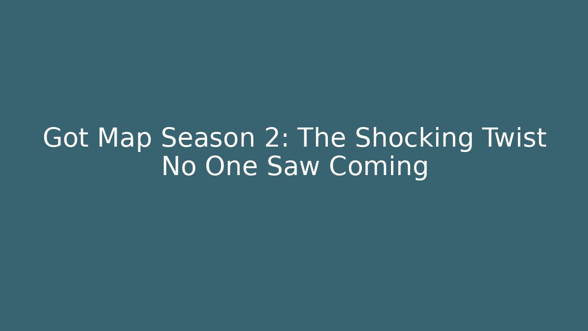 Got Map Season 2: The Shocking Twist No One Saw Coming