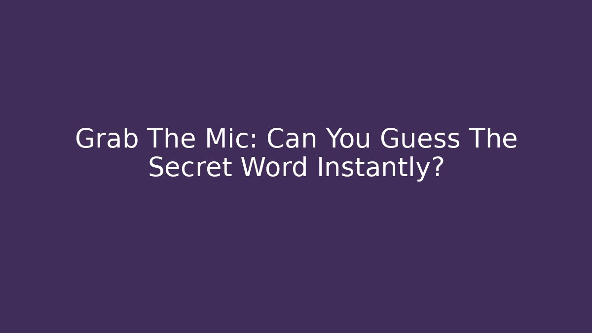 Grab The Mic: Can You Guess The Secret Word Instantly?