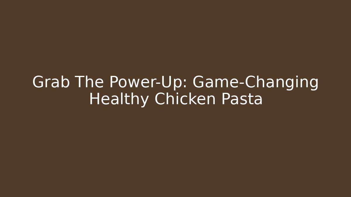 Grab The Power-Up: Game-Changing Healthy Chicken Pasta