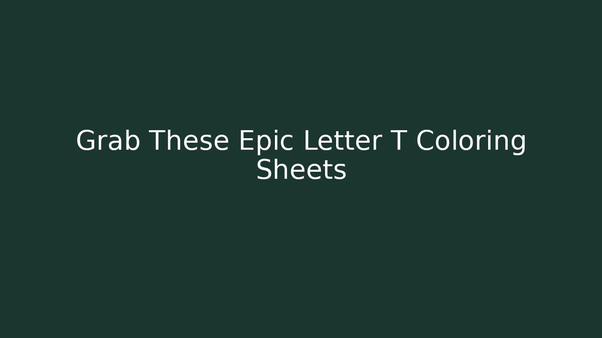 Grab These Epic Letter T Coloring Sheets