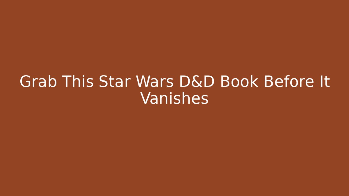Grab This Star Wars D&D Book Before It Vanishes