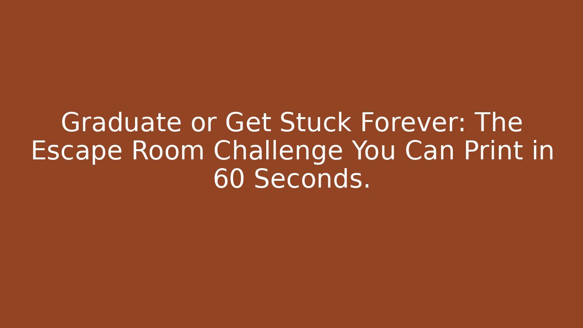 Graduate or Get Stuck Forever: The Escape Room Challenge You Can Print in 60 Seconds.