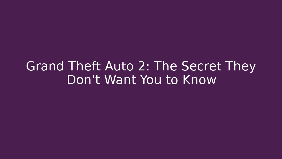 Grand Theft Auto 2: The Secret They Don’t Want You to Know