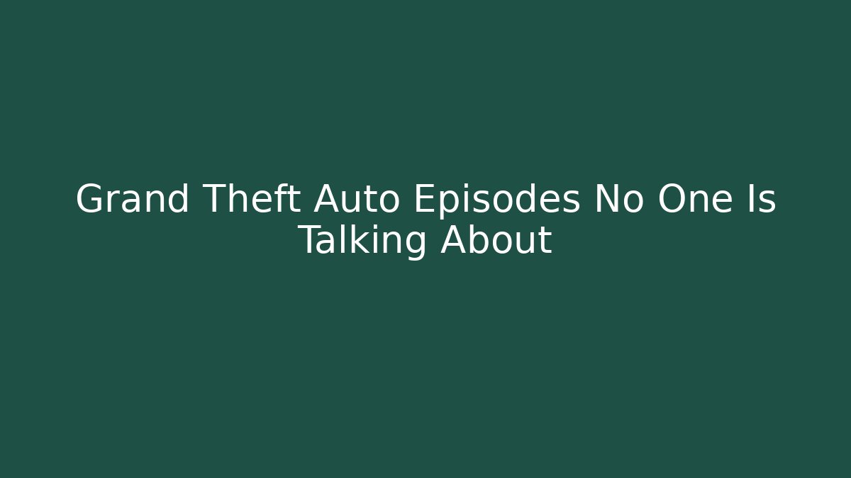 Grand Theft Auto Episodes No One Is Talking About