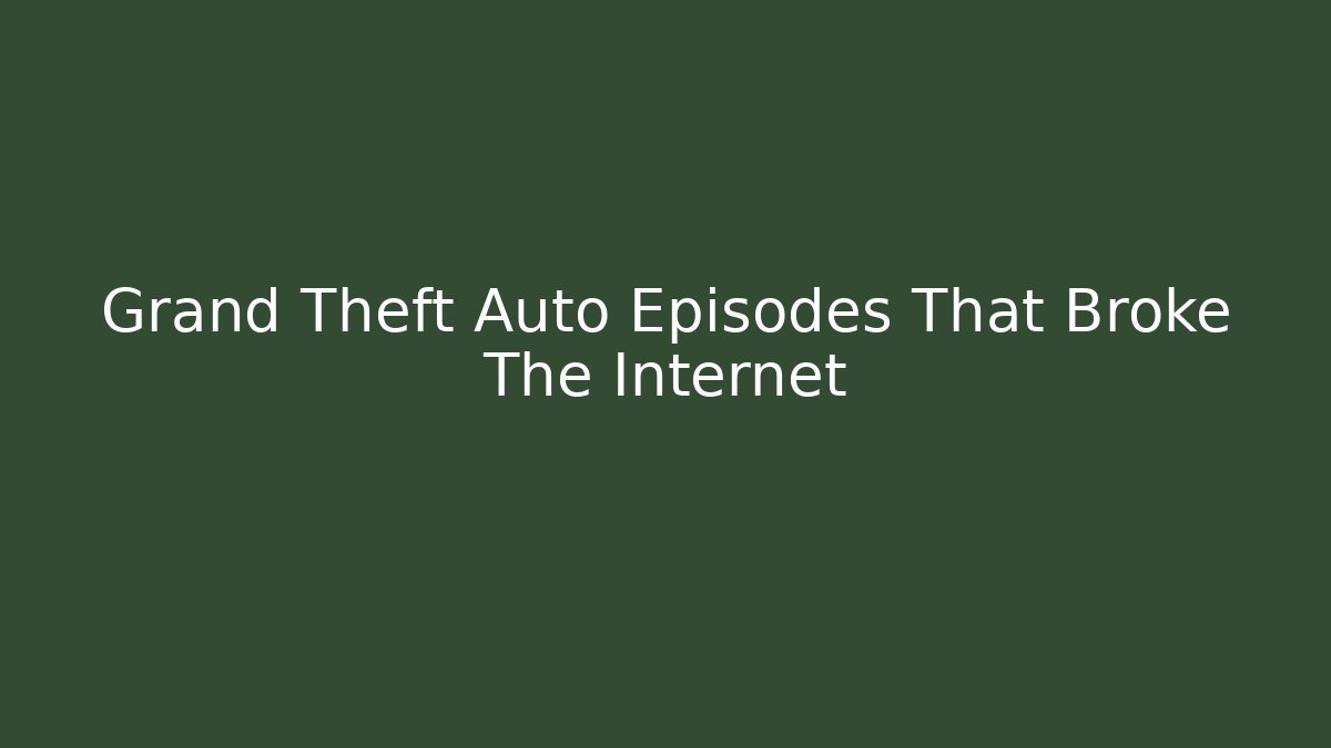 Grand Theft Auto Episodes That Broke The Internet
