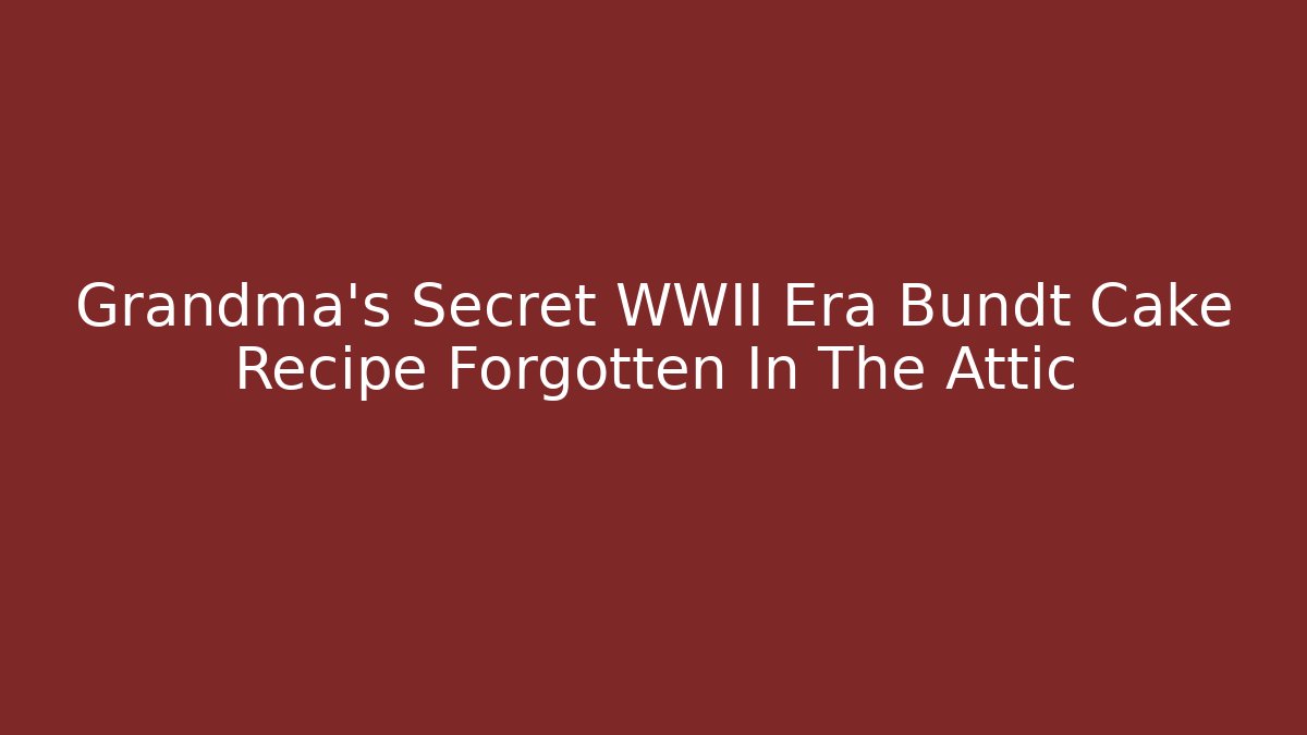 Grandma's Secret WWII Era Bundt Cake Recipe Forgotten In The Attic