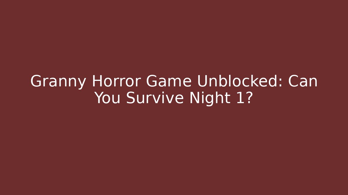 Granny Horror Game Unblocked: Can You Survive Night 1?