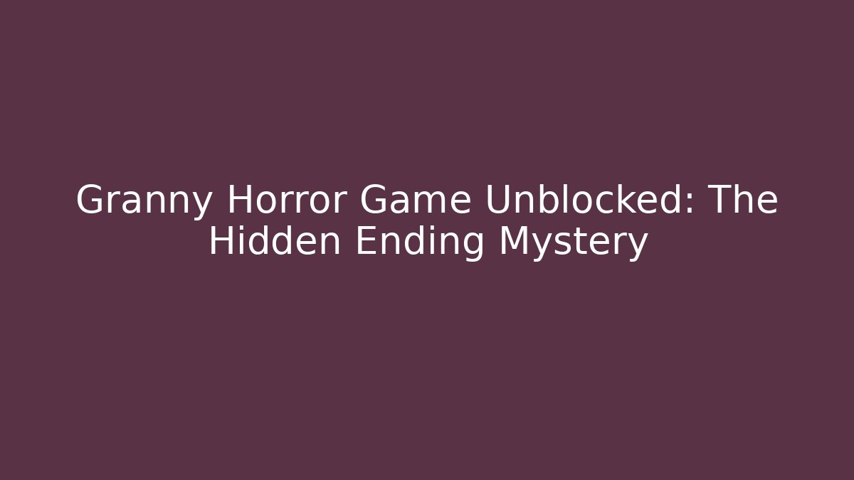 Granny Horror Game Unblocked: The Hidden Ending Mystery