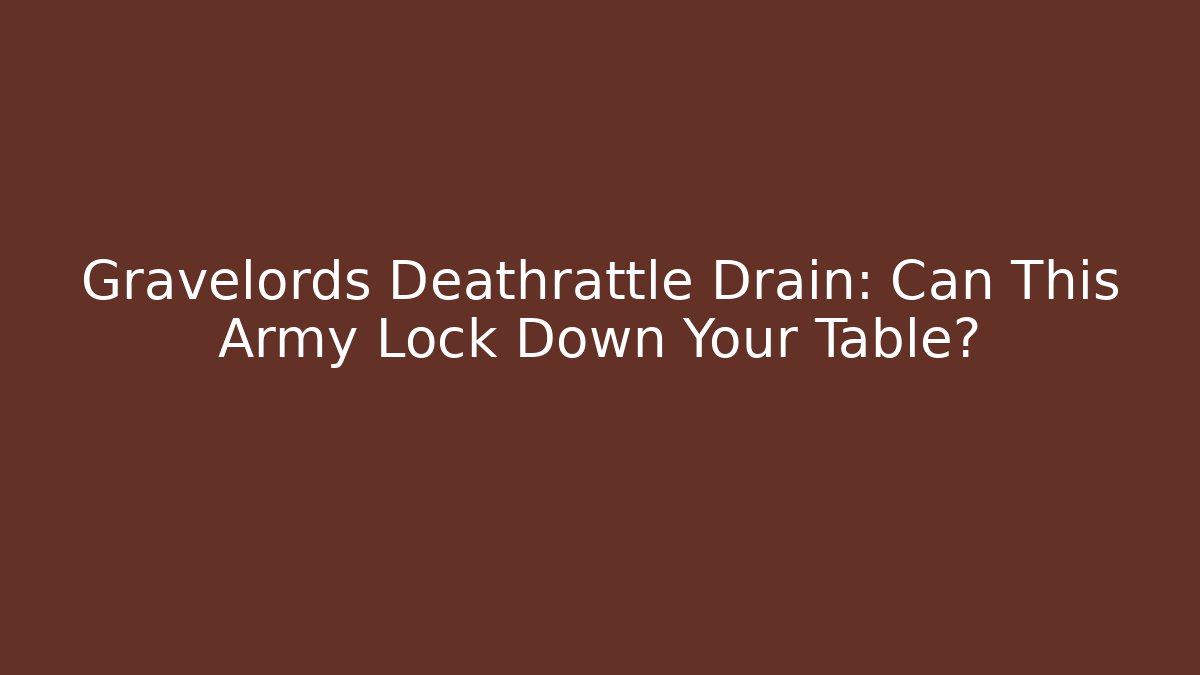 Gravelords Deathrattle Drain: Can This Army Lock Down Your Table?