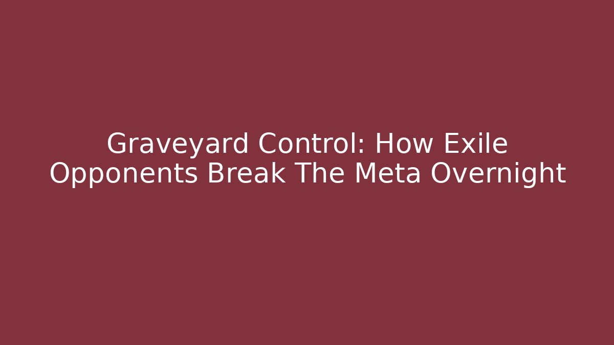 Graveyard Control: How Exile Opponents Break The Meta Overnight