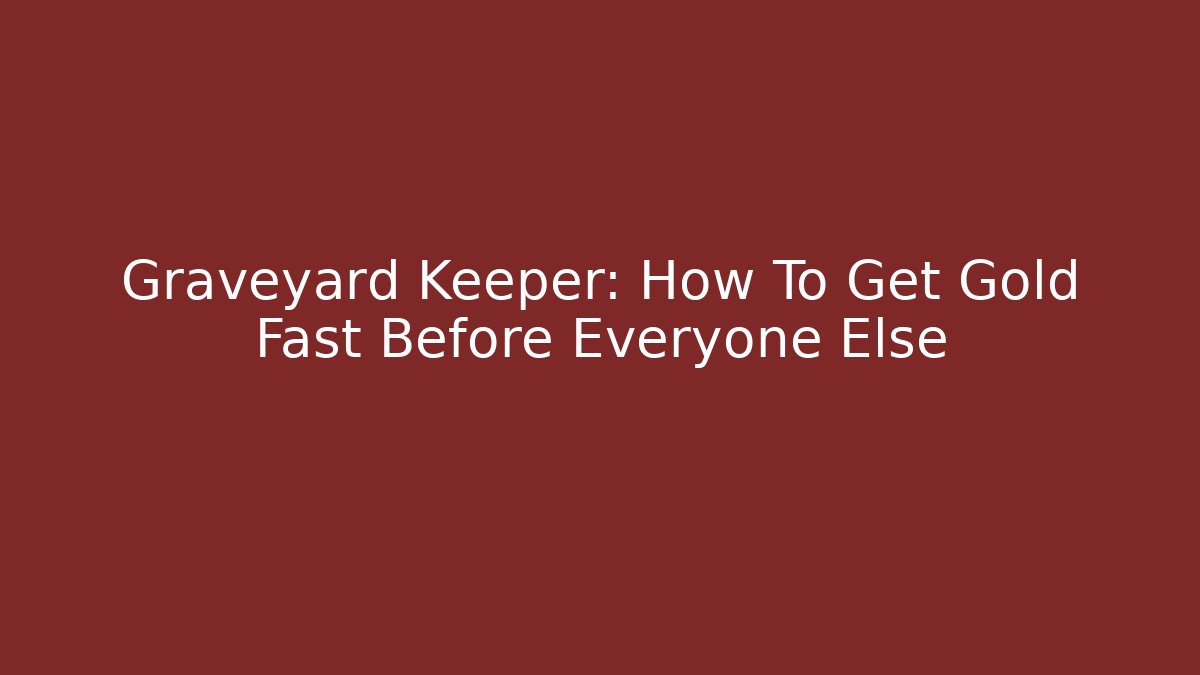Graveyard Keeper: How To Get Gold Fast Before Everyone Else