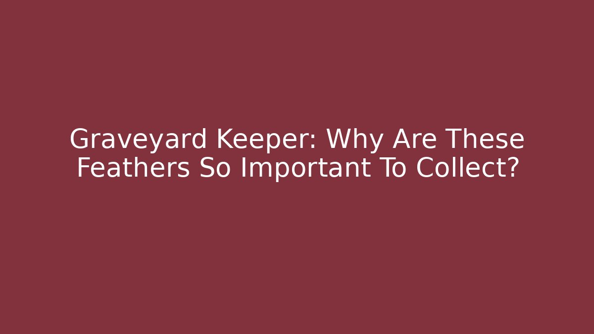 Graveyard Keeper: Why Are These Feathers So Important To Collect?