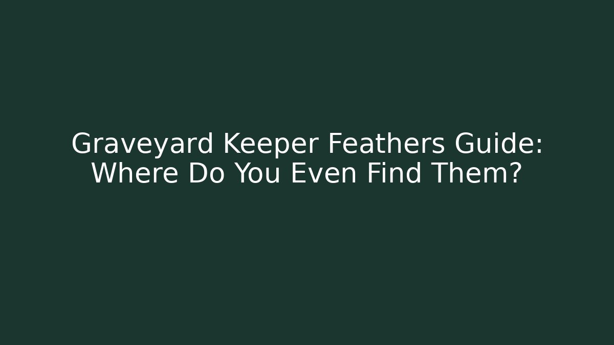 Graveyard Keeper Feathers Guide: Where Do You Even Find Them?
