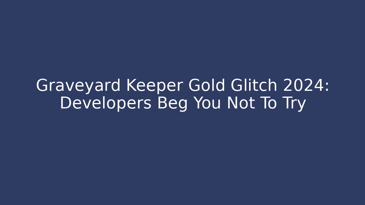 Graveyard Keeper Gold Glitch 2024: Developers Beg You Not To Try - The Family Holidays