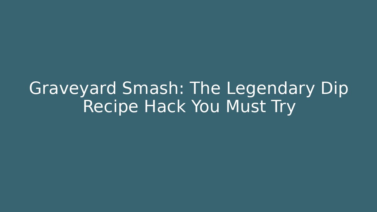 Graveyard Smash: The Legendary Dip Recipe Hack You Must Try