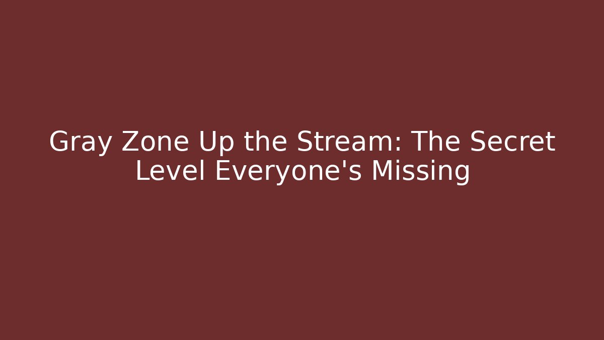 Gray Zone Up the Stream: The Secret Level Everyone's Missing