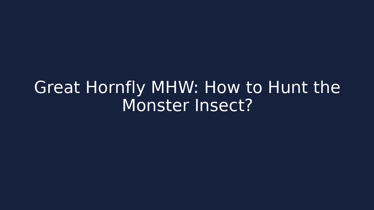 Great Hornfly MHW: How to Hunt the Monster Insect?