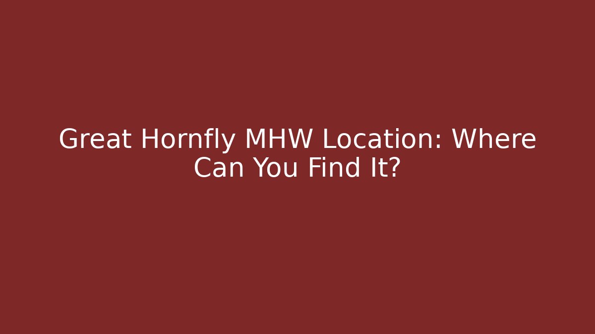 Great Hornfly MHW Location: Where Can You Find It?