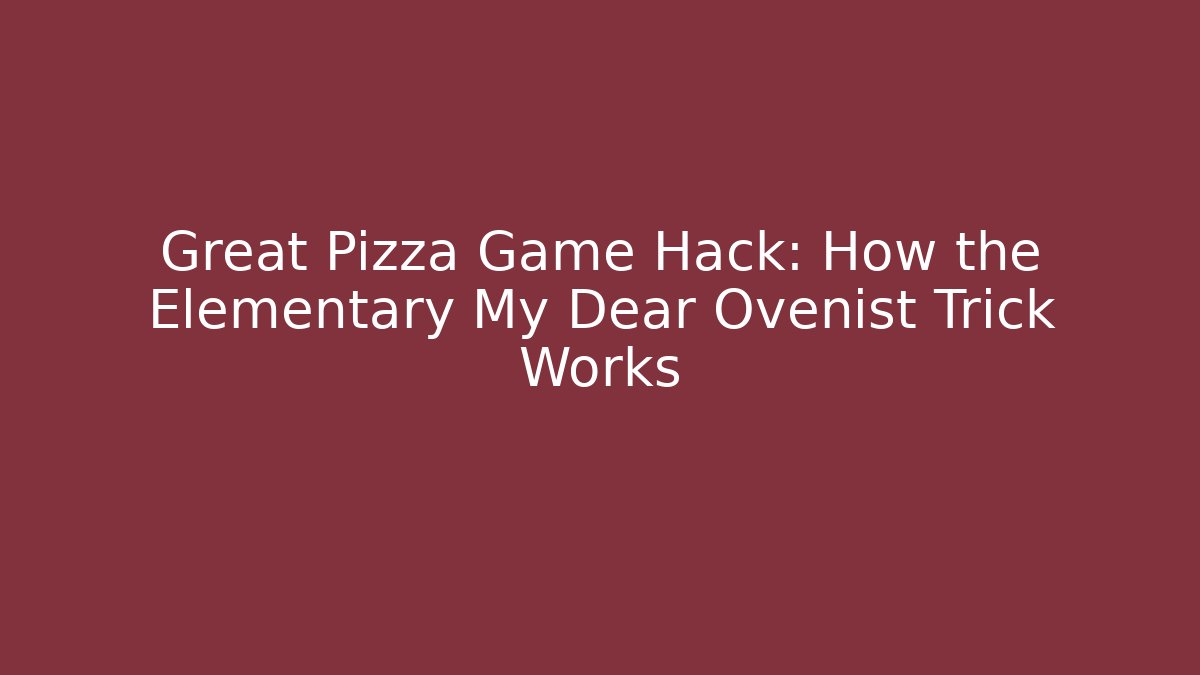 Great Pizza Game Hack: How the Elementary My Dear Ovenist Trick Works