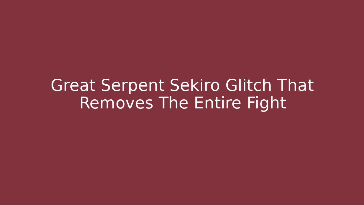 Great Serpent Sekiro Glitch That Removes The Entire Fight