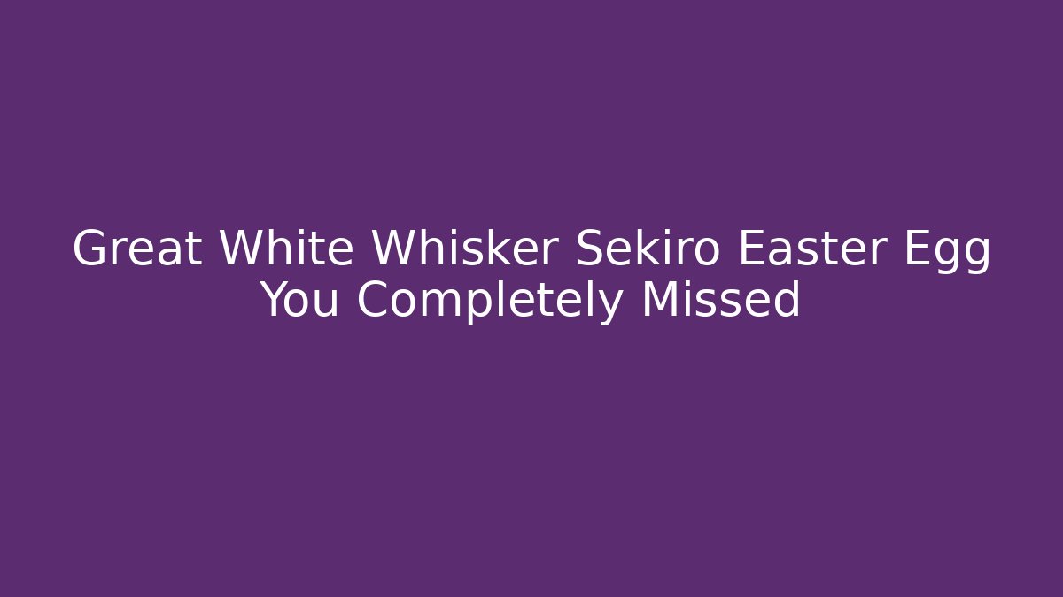 Great White Whisker Sekiro Easter Egg You Completely Missed