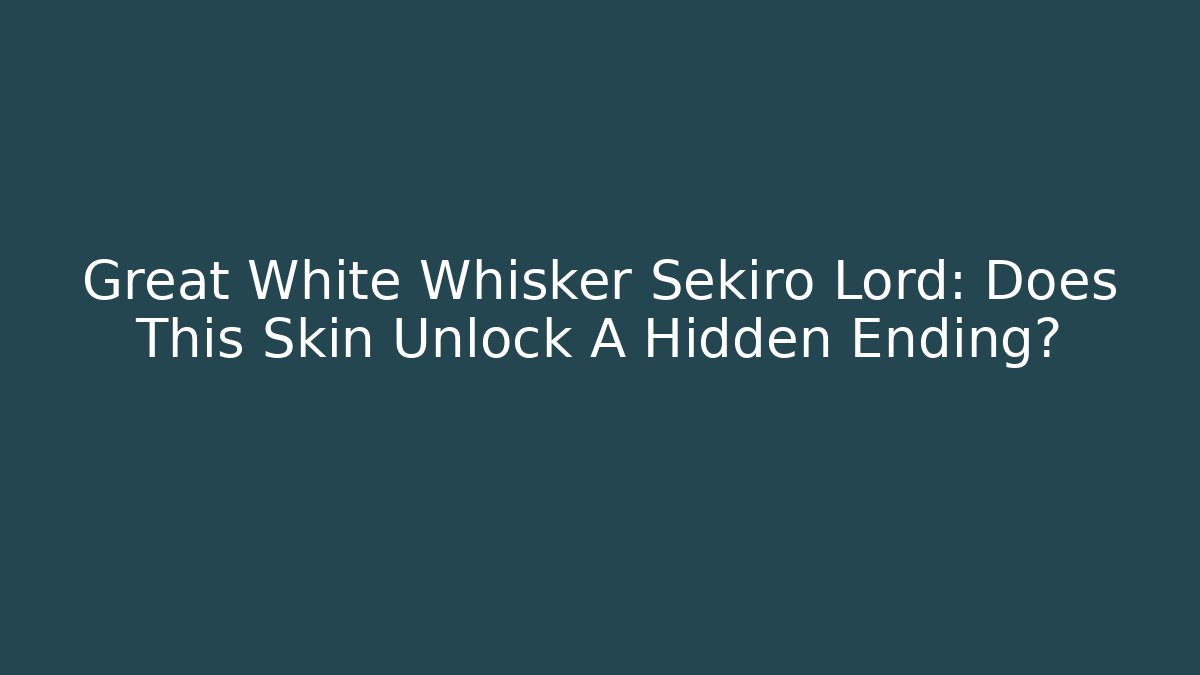 Great White Whisker Sekiro Lord: Does This Skin Unlock A Hidden Ending?
