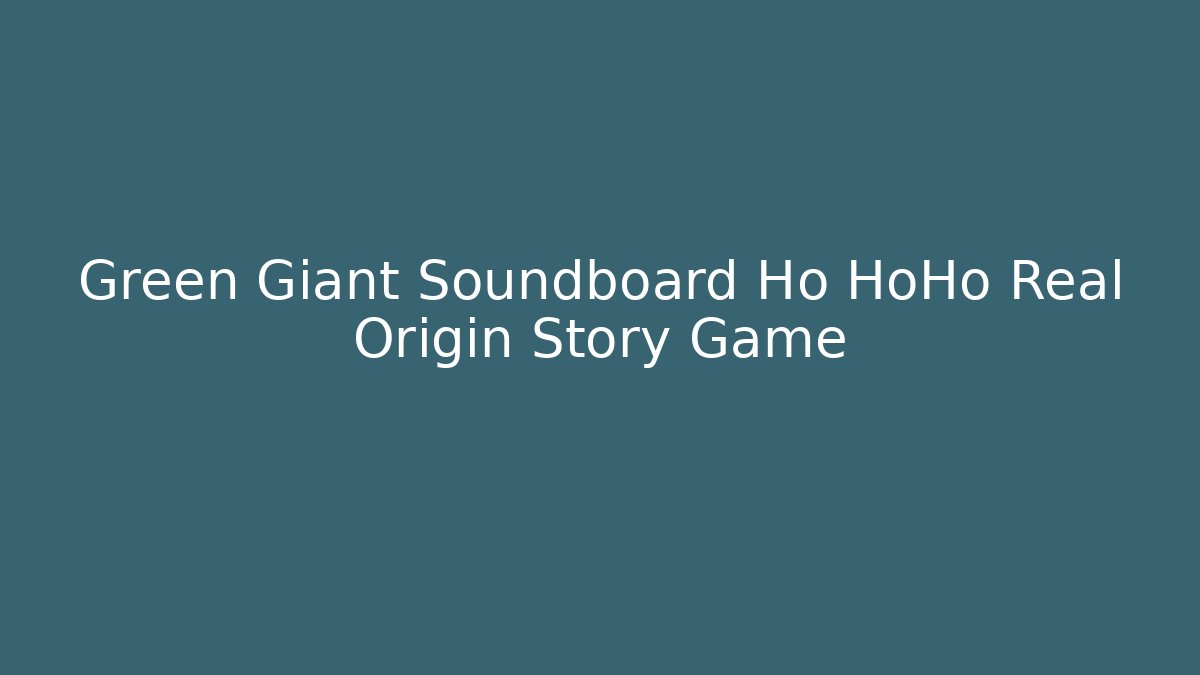 Green Giant Soundboard Ho HoHo Real Origin Story Game