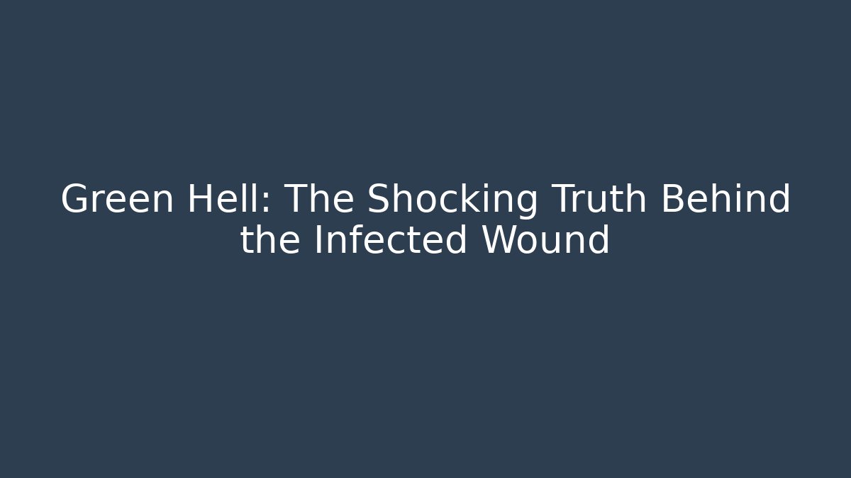 Green Hell: The Shocking Truth Behind the Infected Wound