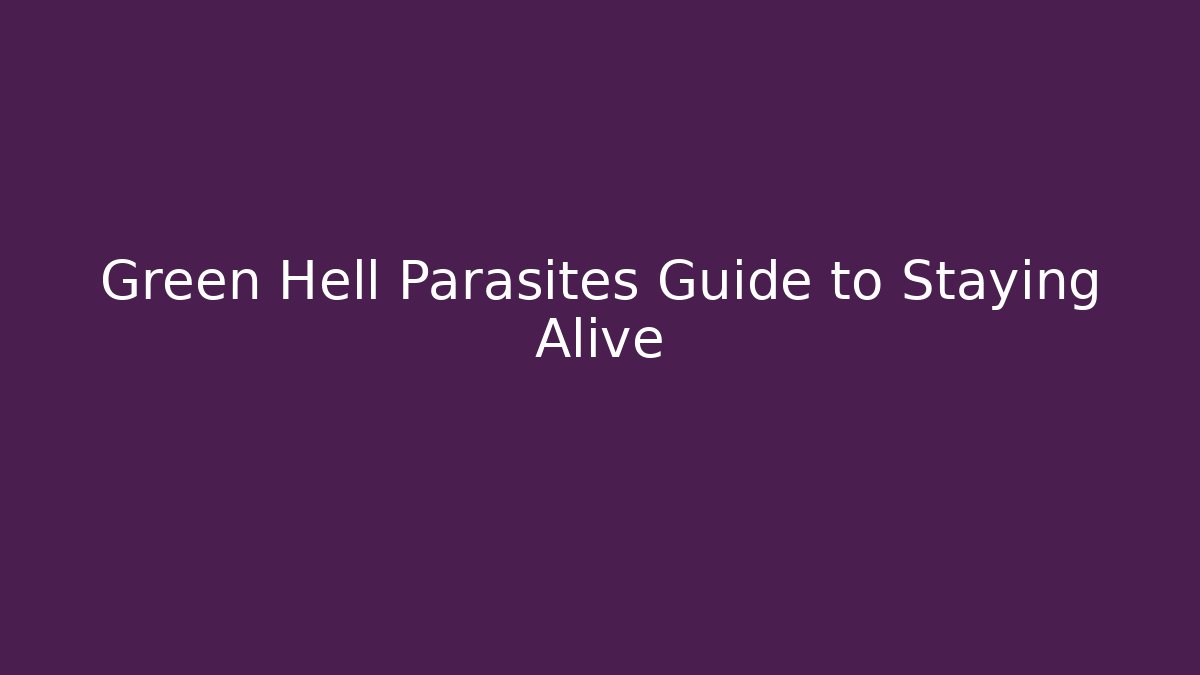 Green Hell Parasites Guide to Staying Alive