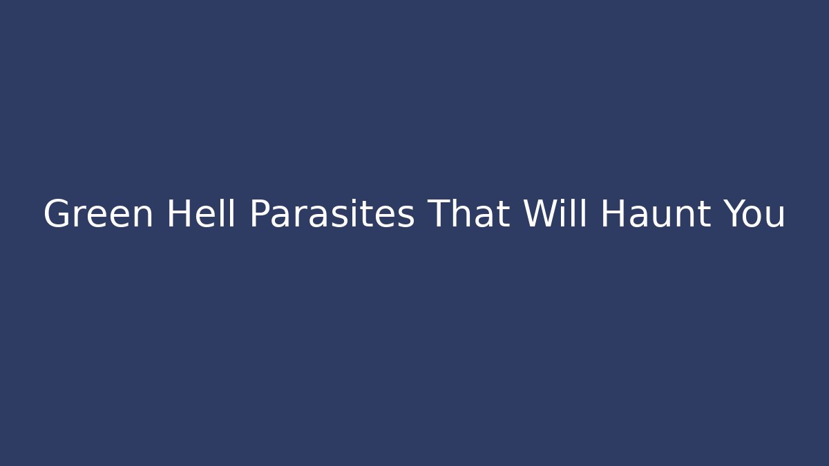 Green Hell Parasites That Will Haunt You