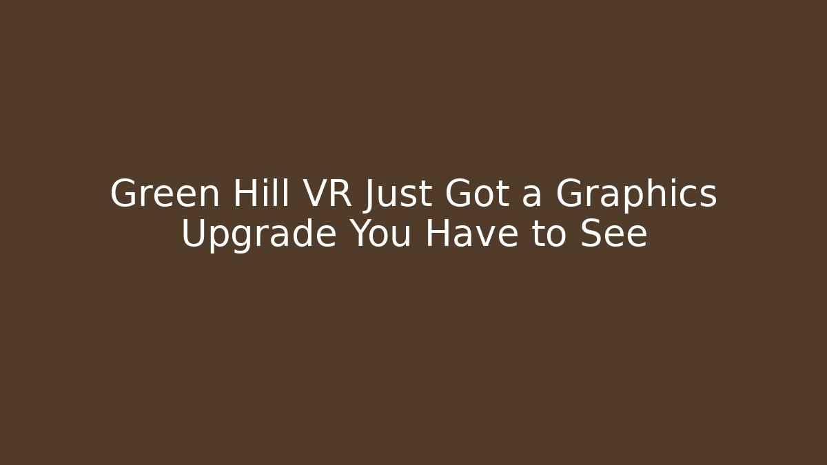 Green Hill VR Just Got a Graphics Upgrade You Have to See