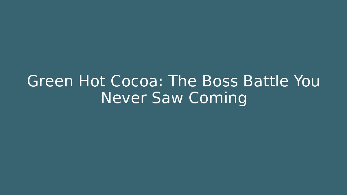 Green Hot Cocoa: The Boss Battle You Never Saw Coming