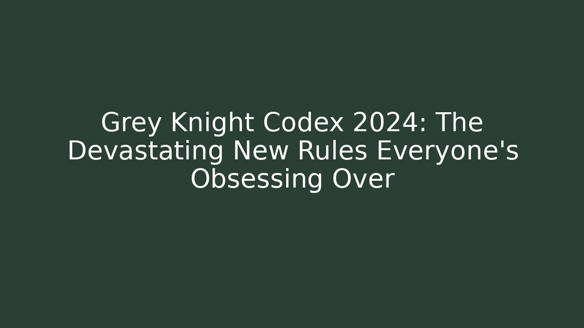 Grey Knight Codex 2024: The Devastating New Rules Everyone's Obsessing Over