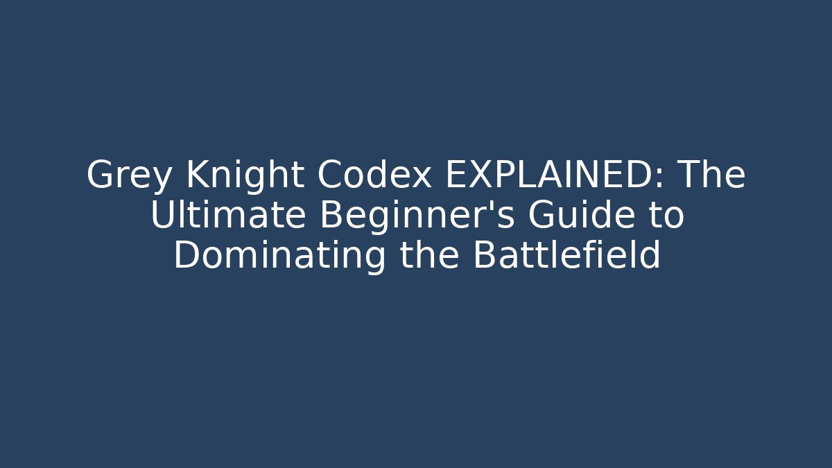Grey Knight Codex EXPLAINED: The Ultimate Beginner’s Guide to Dominating the Battlefield