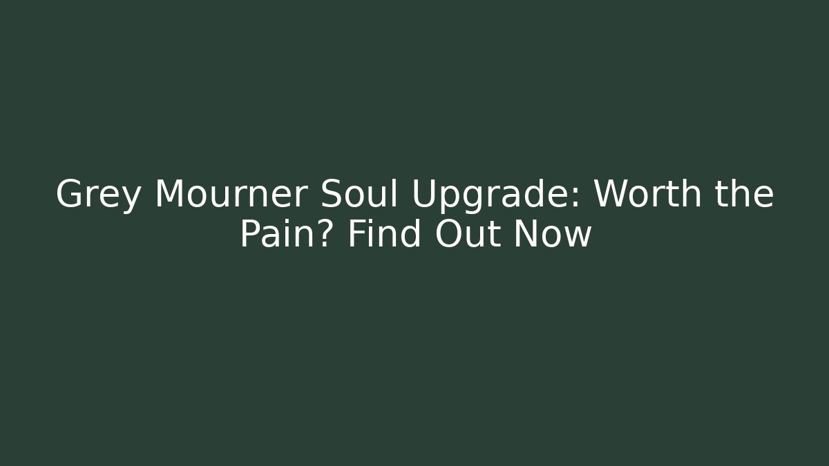 Grey Mourner Soul Upgrade: Worth the Pain? Find Out Now