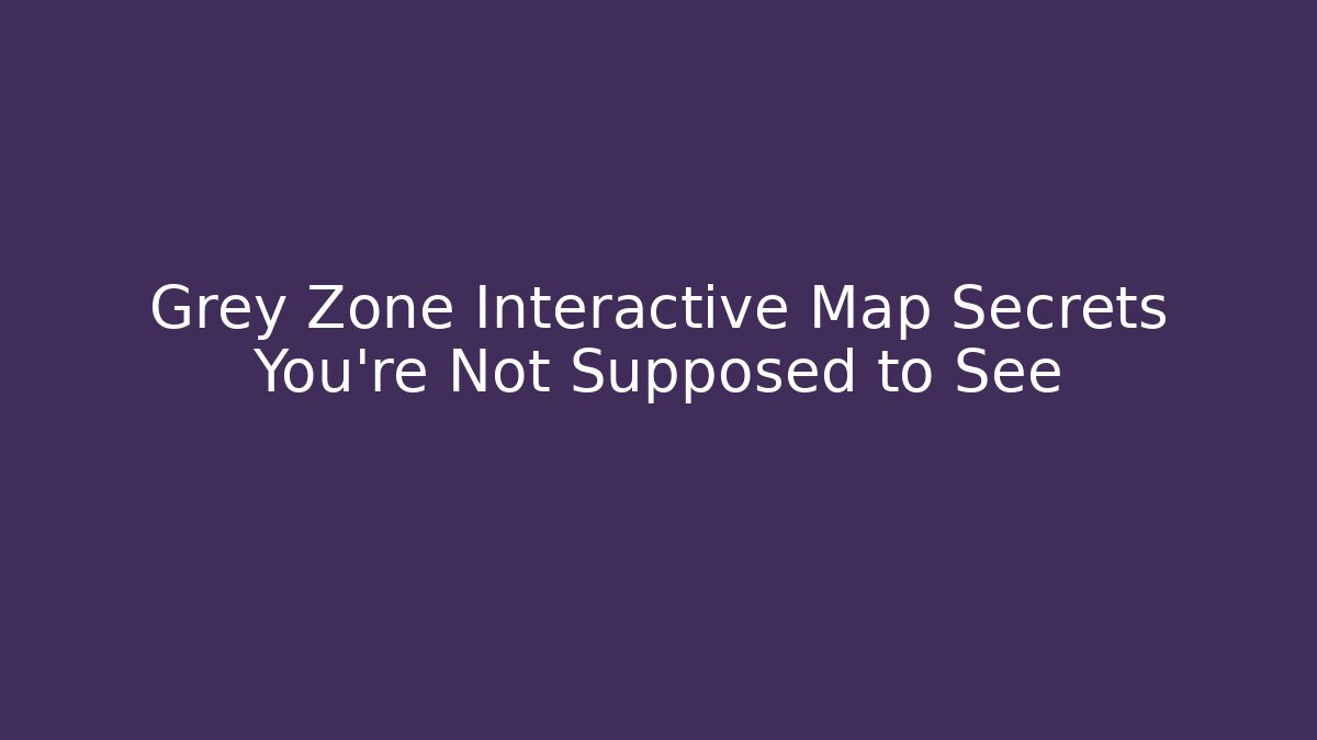 Grey Zone Interactive Map Secrets You're Not Supposed to See - The Family Holidays