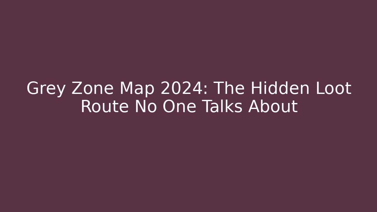 Grey Zone Map 2024: The Hidden Loot Route No One Talks About