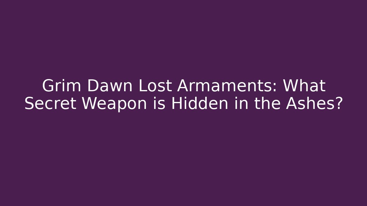 Grim Dawn Lost Armaments: What Secret Weapon is Hidden in the Ashes?