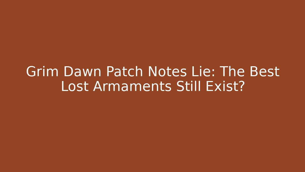 Grim Dawn Patch Notes Lie: The Best Lost Armaments Still Exist?