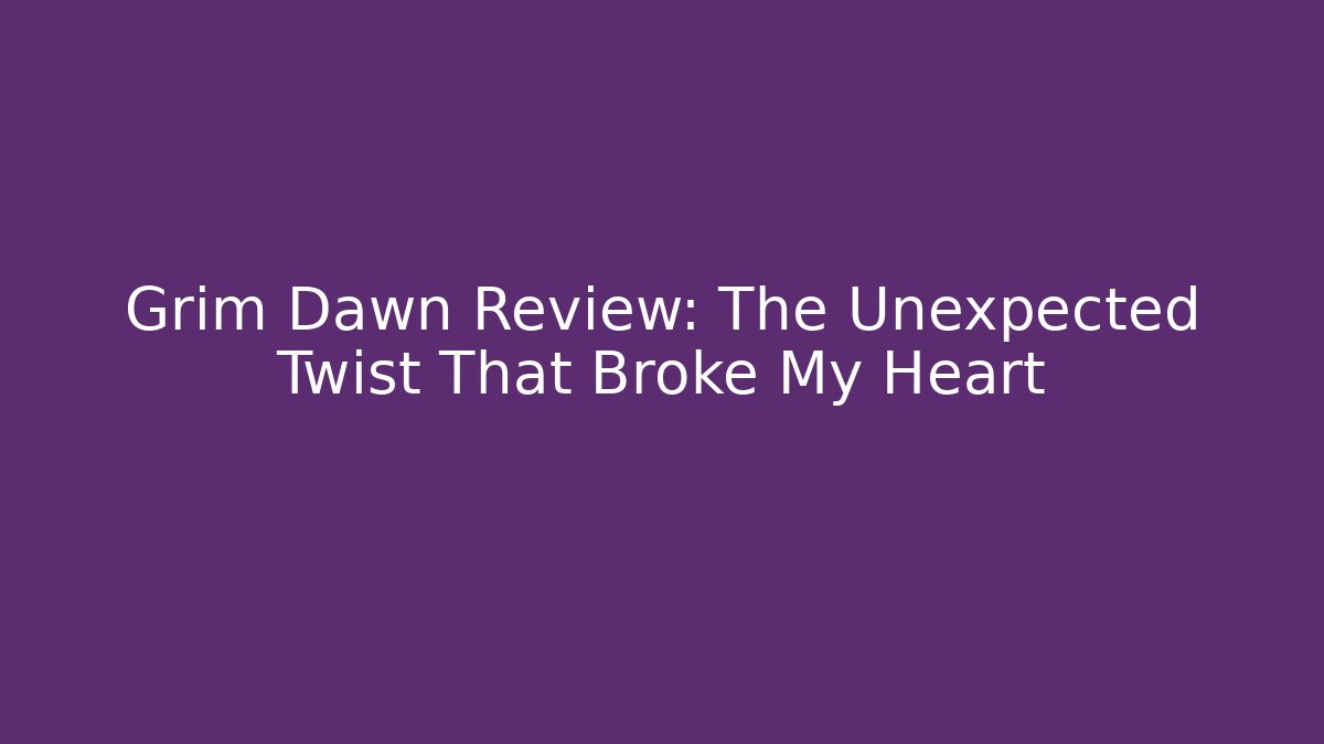 Grim Dawn Review: The Unexpected Twist That Broke My Heart