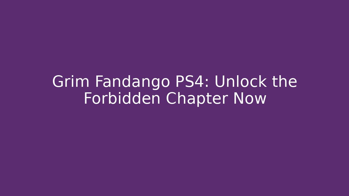 Grim Fandango PS4: Unlock the Forbidden Chapter Now - The Family Holidays