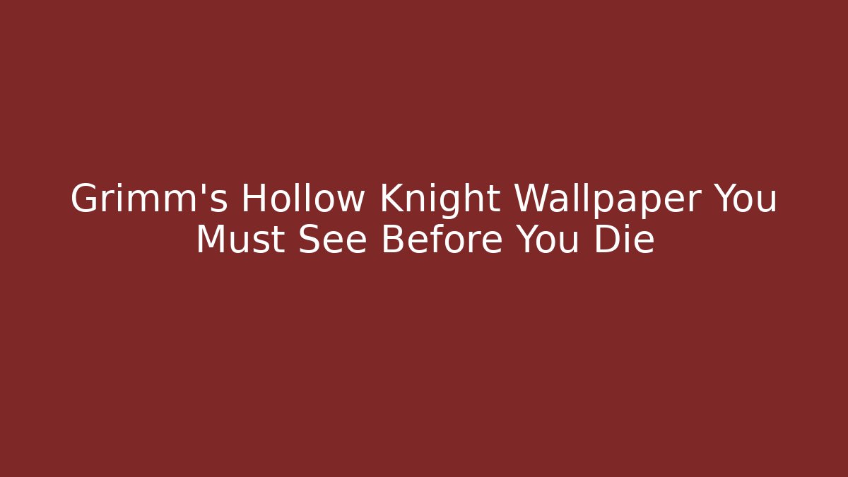 Grimm's Hollow Knight Wallpaper You Must See Before You Die