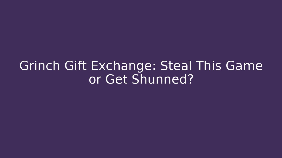 Grinch Gift Exchange: Steal This Game or Get Shunned?