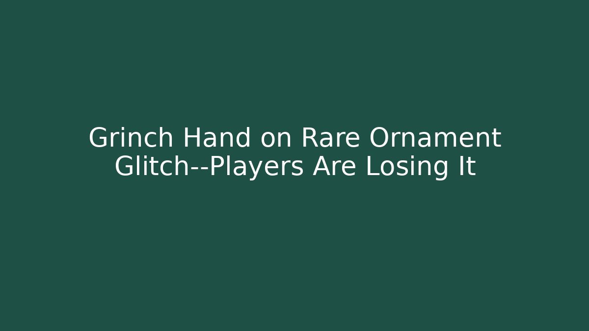 Grinch Hand on Rare Ornament Glitch—Players Are Losing It