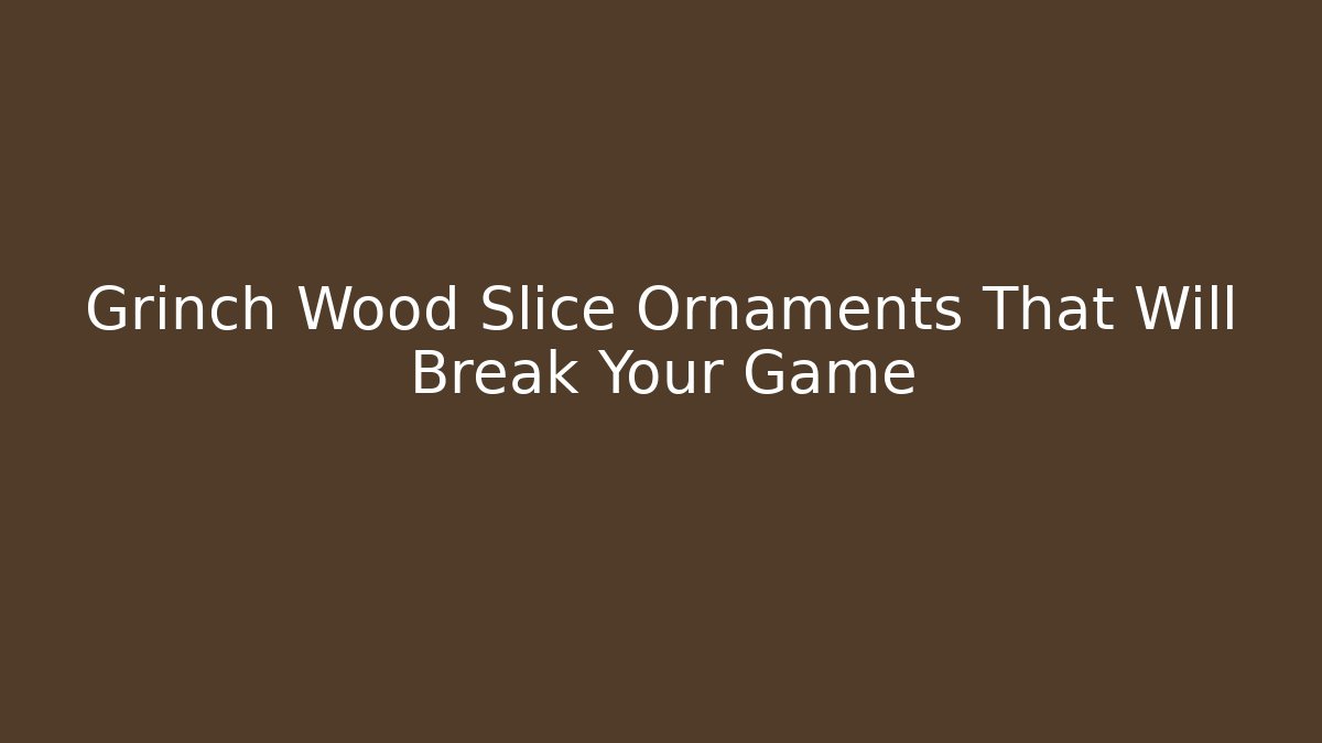 Grinch Wood Slice Ornaments That Will Break Your Game