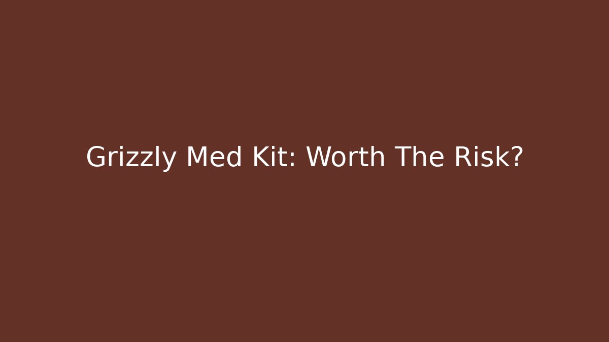 Grizzly Med Kit: Worth The Risk?