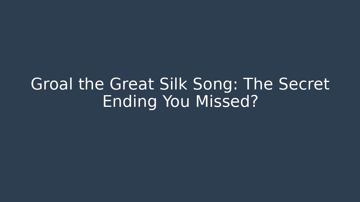 Groal the Great Silk Song: The Secret Ending You Missed?