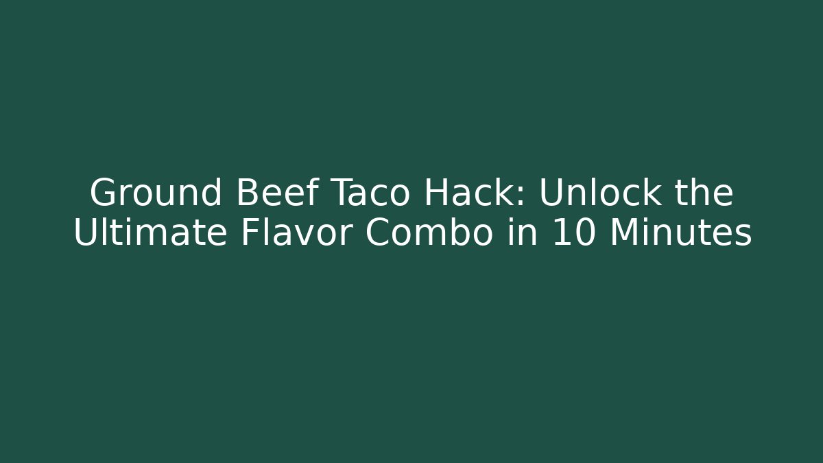 Ground Beef Taco Hack: Unlock the Ultimate Flavor Combo in 10 Minutes