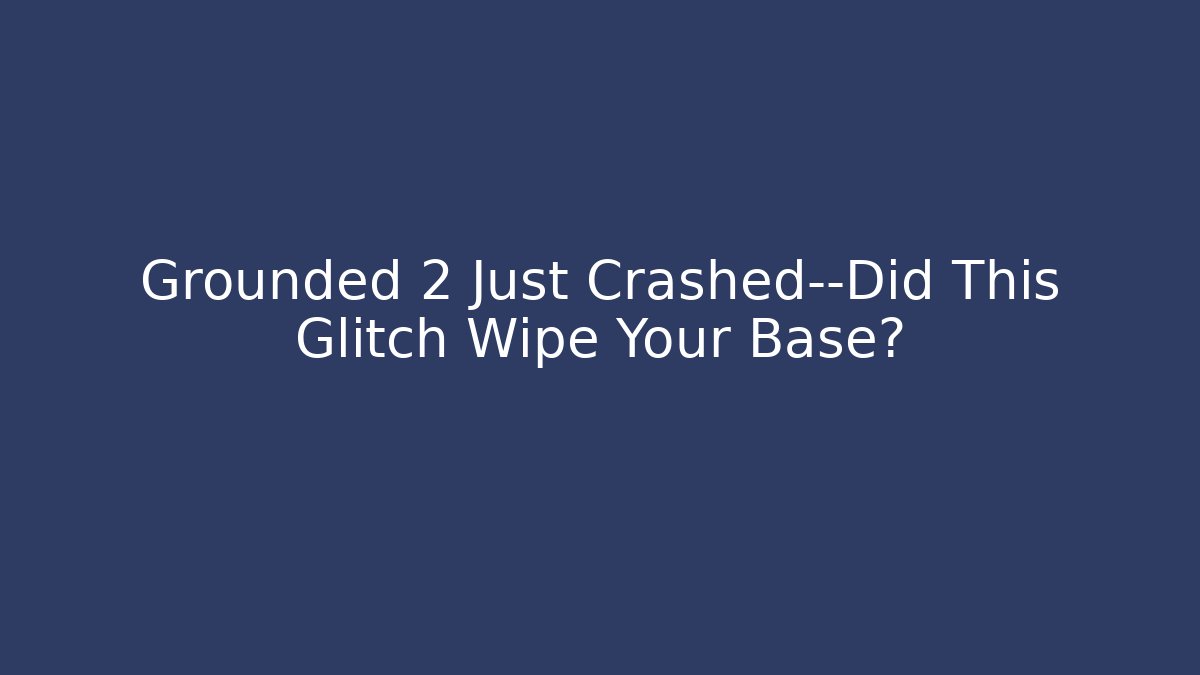Grounded 2 Just Crashed—Did This Glitch Wipe Your Base?